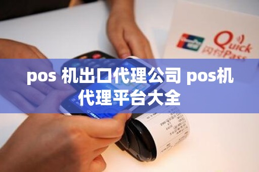 pos 机出口代理公司 pos机代理平台大全