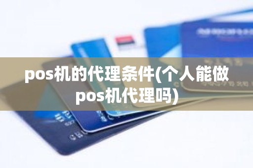 pos机的代理条件(个人能做pos机代理吗) pos机的代理条件(个人能做pos机代理吗)
