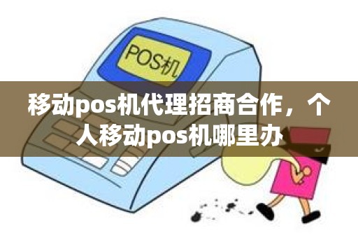 移动pos机代理招商合作,个人移动pos机哪里办 移动pos机代理招商合作,个人移动pos机哪里办
