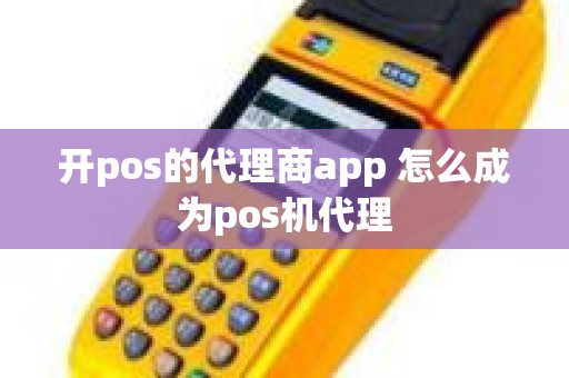 开pos的代理商app 怎么成为pos机代理