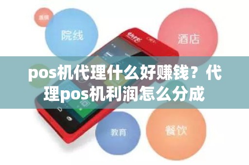 pos机代理什么好赚钱？代理pos机利润怎么分成