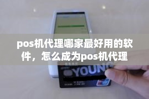 pos机代理哪家最好用的软件，怎么成为pos机代理