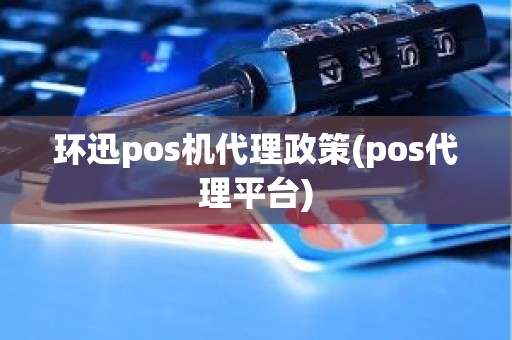 环迅pos机代理政策(pos代理平台)