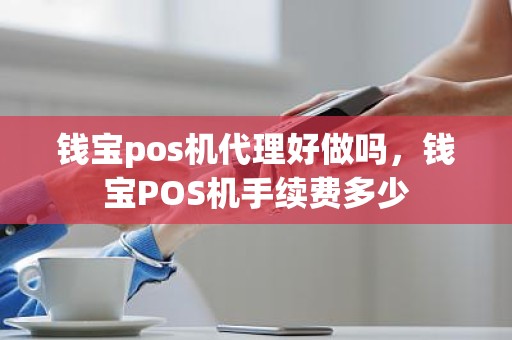 钱宝pos机代理好做吗，钱宝POS机手续费多少