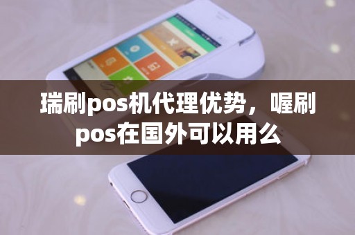 瑞刷pos机代理优势，喔刷pos在国外可以用么