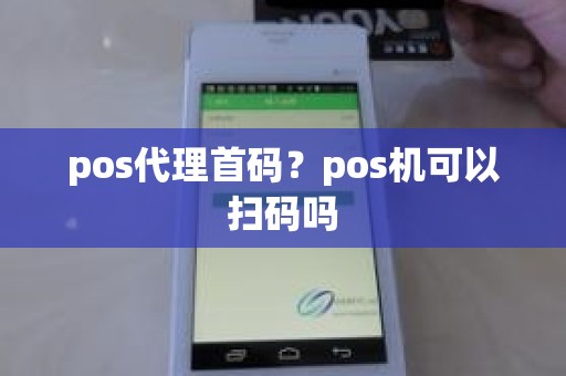 pos代理首码？pos机可以扫码吗