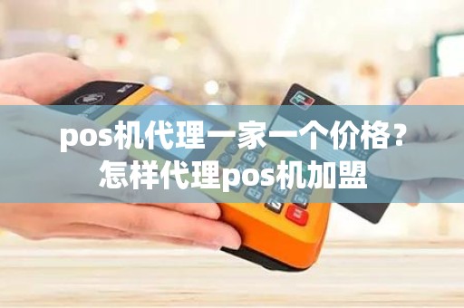 pos机代理一家一个价格？怎样代理pos机加盟