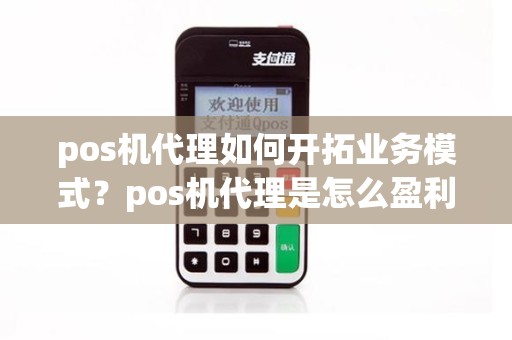 pos机代理如何开拓业务模式？pos机代理是怎么盈利的