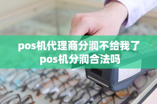 pos机代理商分润不给我了 pos机分润合法吗