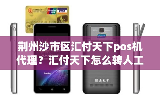 荆州沙市区汇付天下pos机代理?汇付天下怎么转人工 荆州沙市区汇付天下pos机代理?汇付天下怎么转人工
