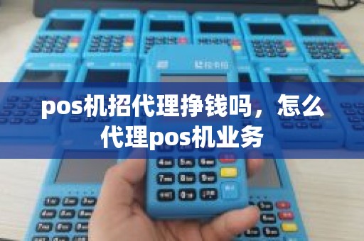 pos机招代理挣钱吗,怎么代理pos机业务 pos机招代理挣钱吗,怎么代理pos机业务