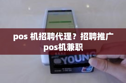 pos 机招聘代理？招聘推广pos机兼职