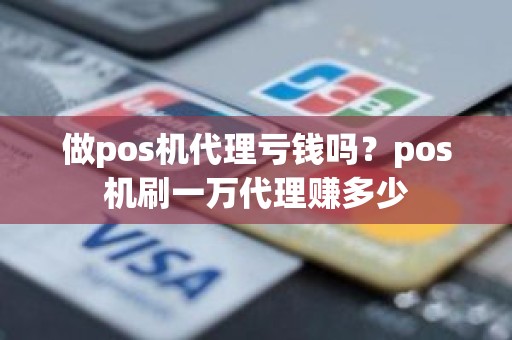 做pos机代理亏钱吗？pos机刷一万代理赚多少