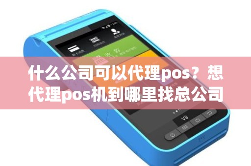 什么公司可以代理pos？想代理pos机到哪里找总公司