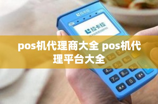 pos机代理商大全 pos机代理平台大全