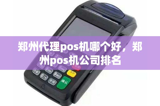 郑州代理pos机哪个好，郑州pos机公司排名