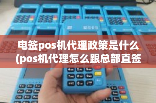 电签pos机代理政策是什么(pos机代理怎么跟总部直签)