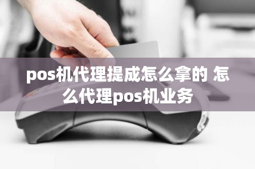 pos机代理提成怎么拿的 怎么代理pos机业务