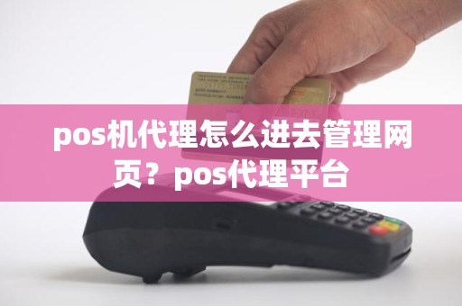 pos机代理怎么进去管理网页？pos代理平台