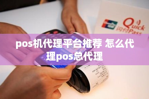 pos机代理平台推荐 怎么代理pos总代理