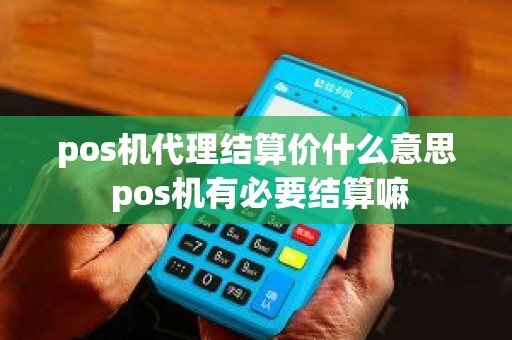 pos机代理结算价什么意思 pos机有必要结算嘛