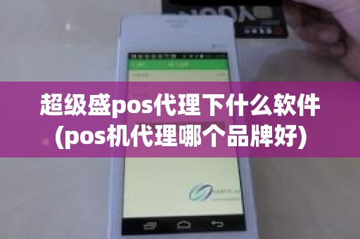 超级盛pos代理下什么软件(pos机代理哪个品牌好)