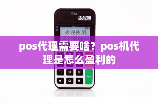 pos代理需要啥？pos机代理是怎么盈利的