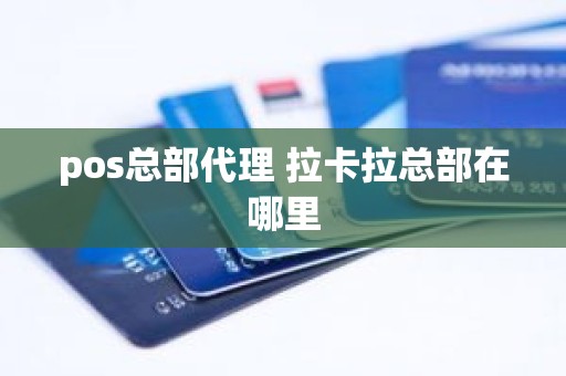 pos总部代理 拉卡拉总部在哪里