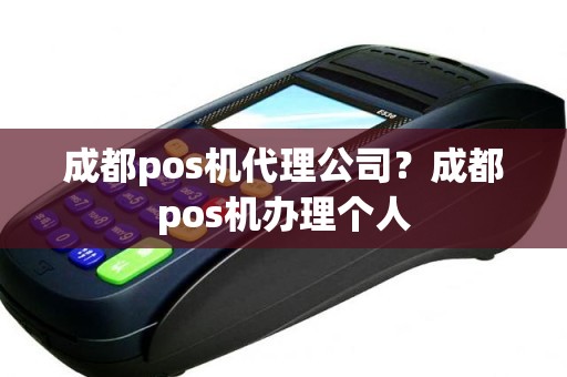 成都pos机代理公司？成都pos机办理个人