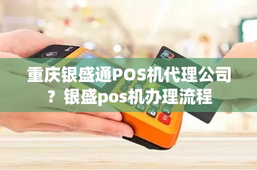 重庆银盛通POS机代理公司？银盛pos机办理流程