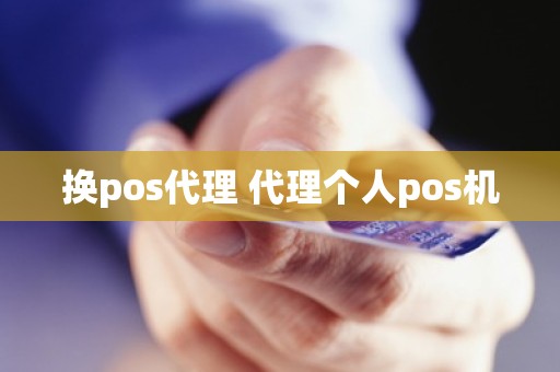 换pos代理 代理个人pos机