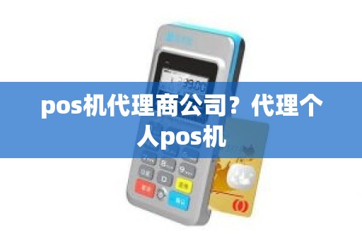 pos机代理商公司？代理个人pos机