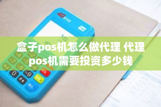 盒子pos机怎么做代理 代理pos机需要投资多少钱