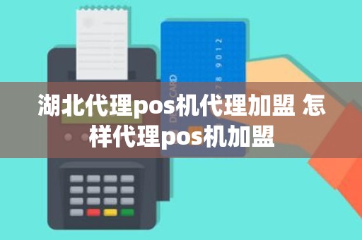 湖北代理pos机代理加盟 怎样代理pos机加盟