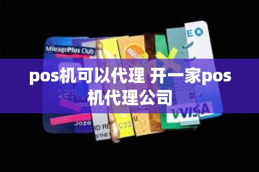 pos机可以代理 开一家pos机代理公司