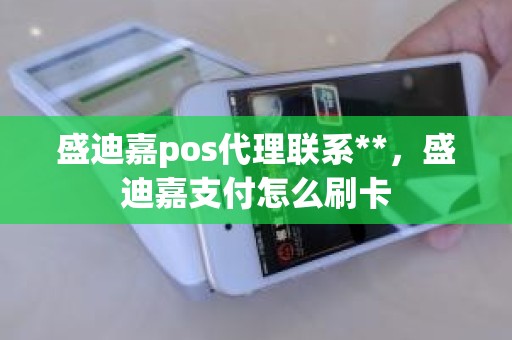 盛迪嘉pos代理联系**，盛迪嘉支付怎么刷卡