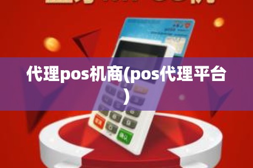 代理pos机商(pos代理平台)