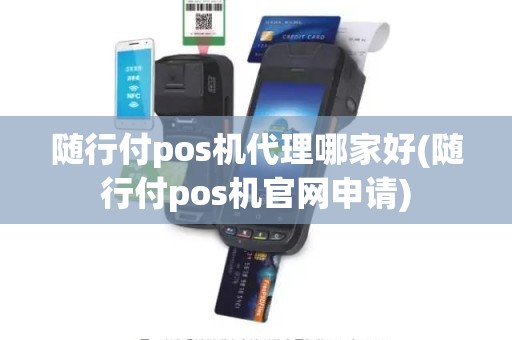 随行付pos机代理哪家好(随行付pos机官网申请)