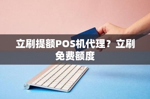 立刷提额POS机代理？立刷免费额度