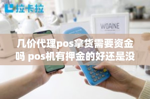 几价代理pos拿货需要资金吗 pos机有押金的好还是没押金的好 几价代理pos拿货需要资金吗 pos机有押金的好还是没押金的好