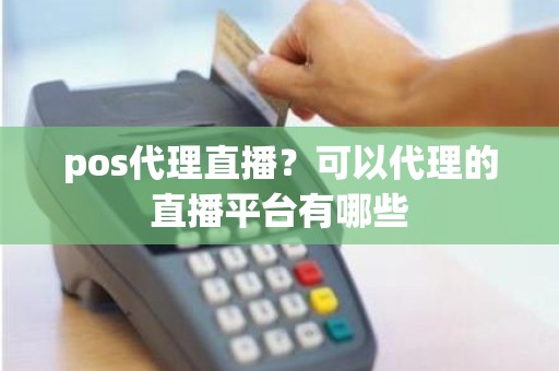 pos代理直播？可以代理的直播平台有哪些