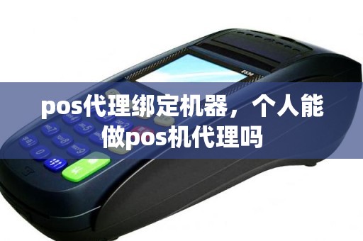 pos代理绑定机器，个人能做pos机代理吗