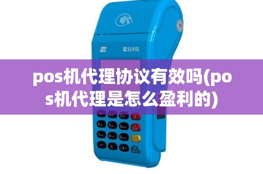 pos机代理协议有效吗(pos机代理是怎么盈利的)