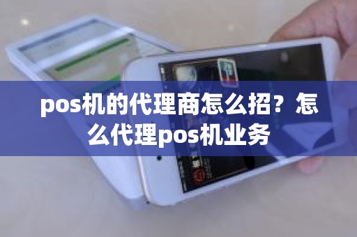pos机的代理商怎么招？怎么代理pos机业务