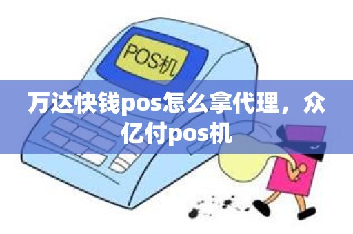 万达快钱pos怎么拿代理，众亿付pos机
