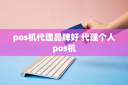 pos机代理品牌好 代理个人pos机