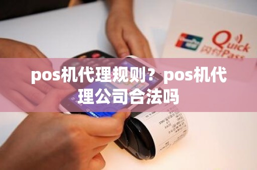 pos机代理规则？pos机代理公司合法吗