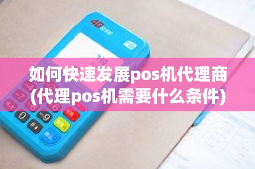 如何快速发展pos机代理商(代理pos机需要什么条件)