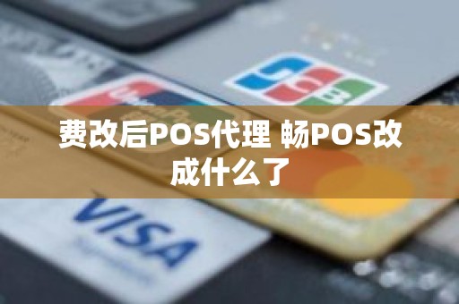 费改后POS代理 畅POS改成什么了