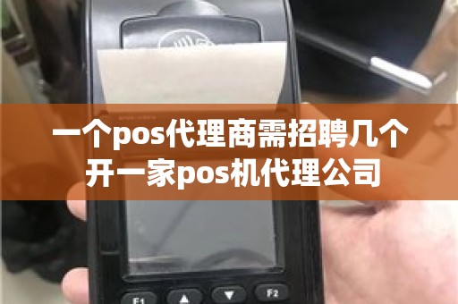 一个pos代理商需招聘几个 开一家pos机代理公司